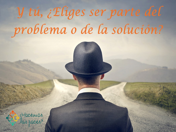 ¿tú prefieres ser parte del problema o de la solución?